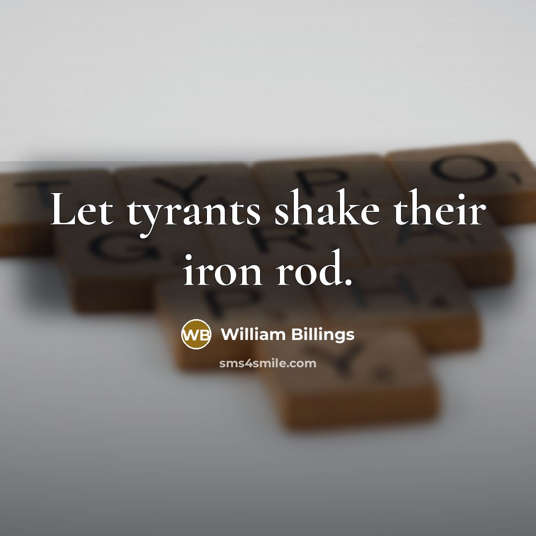 “Let tyrants shake their iron rod.” quote by William Billings