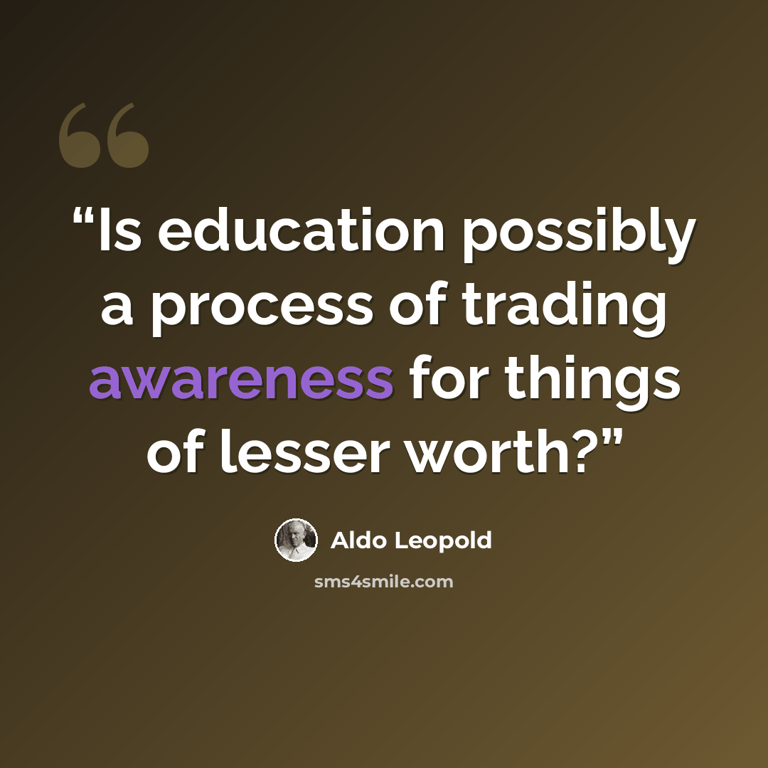 “Is education possibly a process of trading awareness for things of lesser worth?” quote by Aldo Leopold