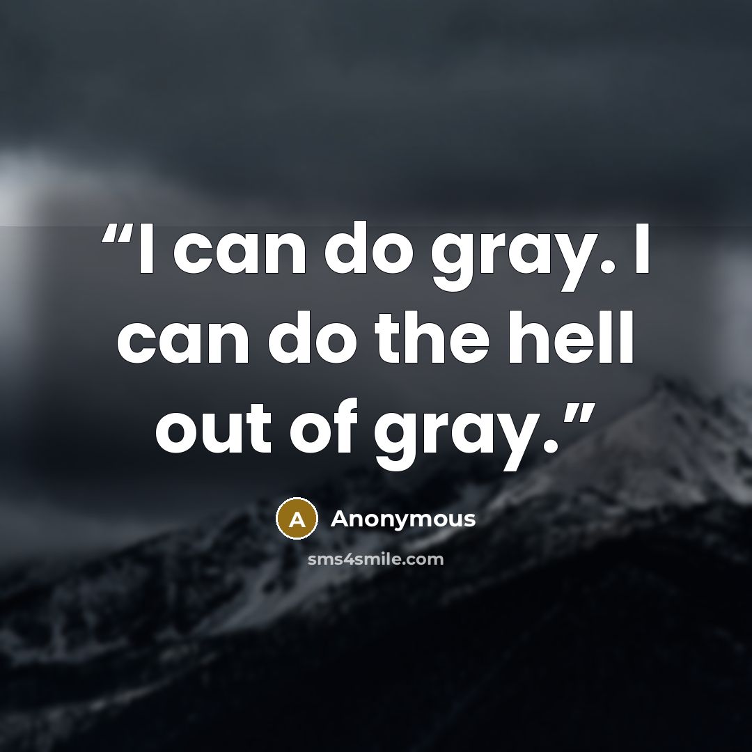 “I can do gray. I can do the hell out of gray.” quote by Anonymous