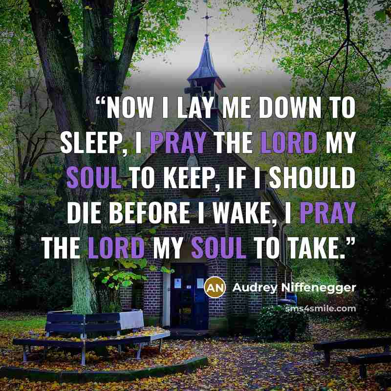 “Now I lay me down to sleep, I pray the Lord my soul to keep, If I should die before I wake, I pray the Lord my soul to take.” quote by Audrey Niffenegger