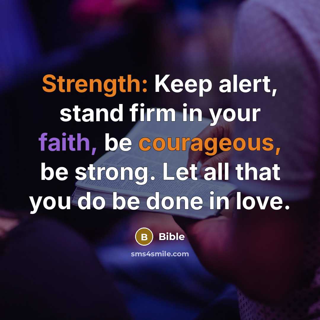 “Strength: Keep alert, stand firm in your faith, be courageous, be strong. Let all that you do be done in love.” quote by Bible