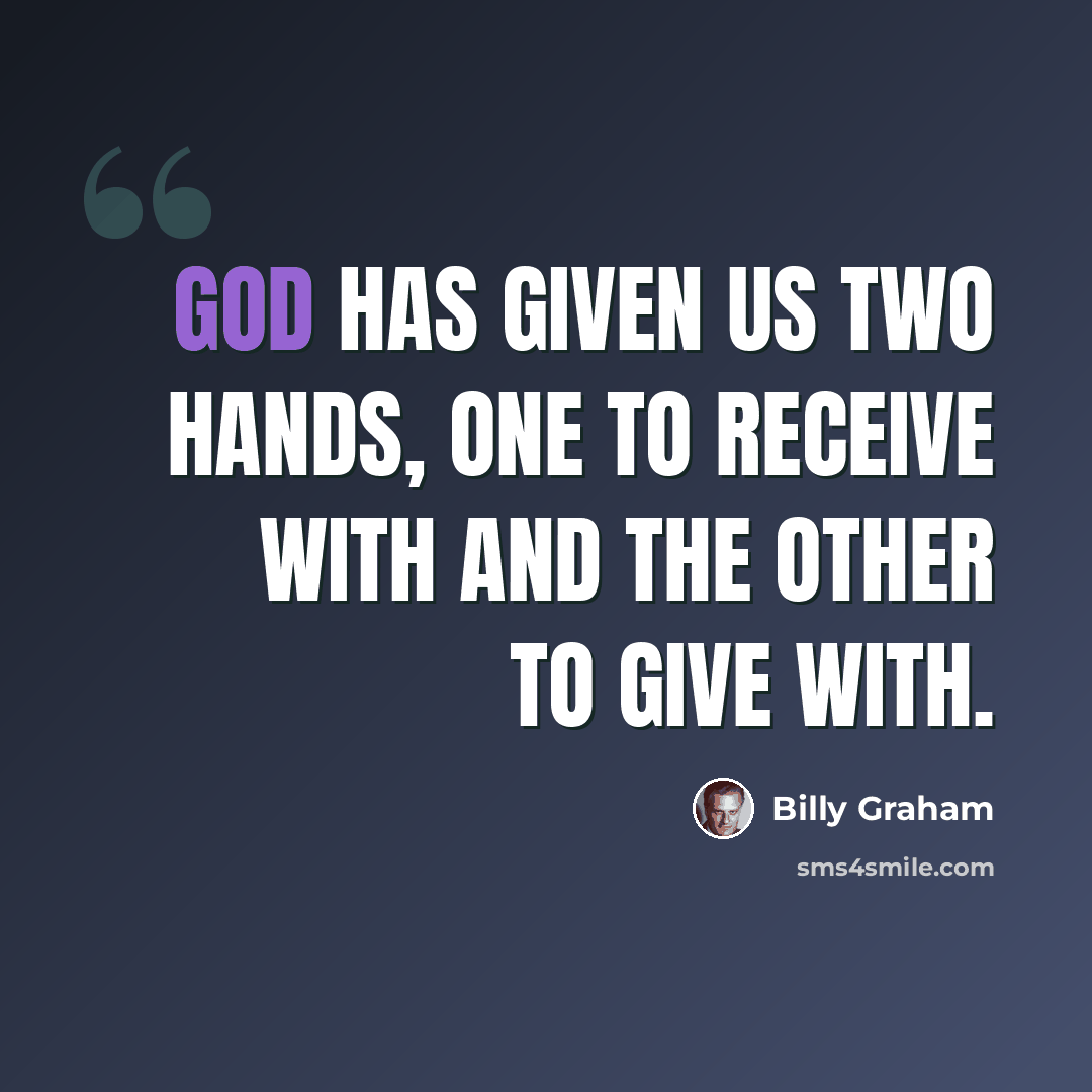 “God has given us two hands, one to receive with and the other to give with.” quote by Billy Graham