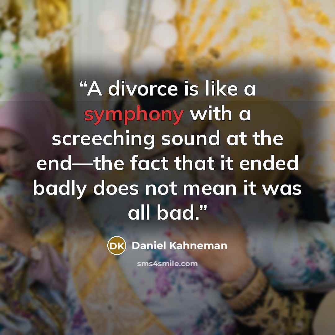 “A divorce is like a symphony with a screeching sound at the end—the fact that it ended badly does not mean it was all bad.” quote by Daniel Kahneman