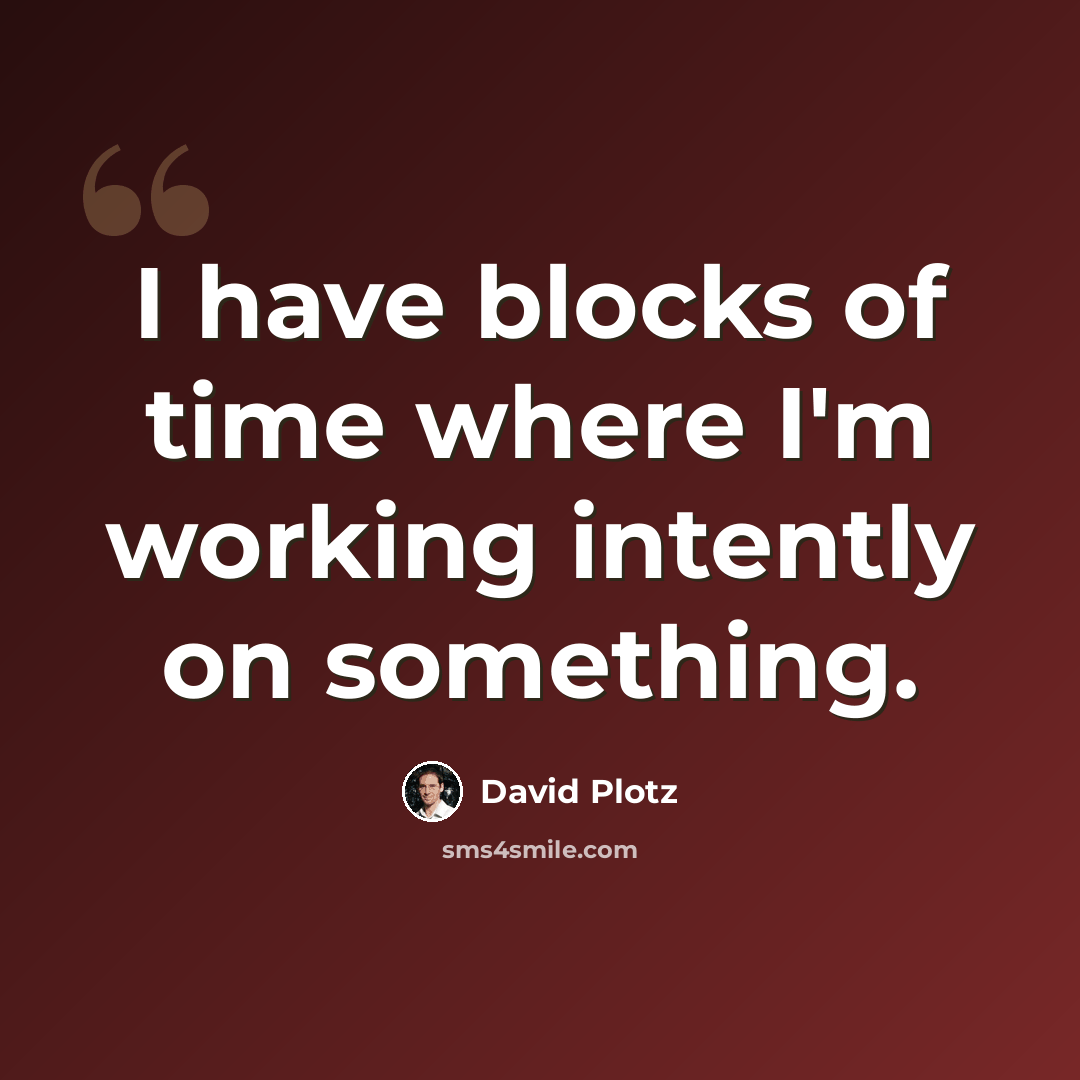 “I have blocks of time where I'm working intently on something.” quote by David Plotz