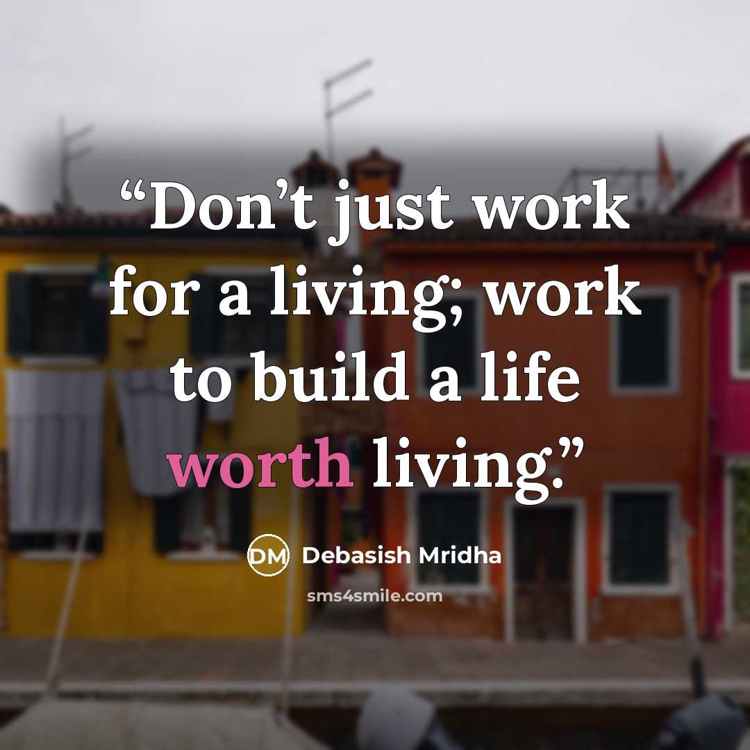 “Don’t just work for a living; work to build a life worth living.” quote by Debasish Mridha