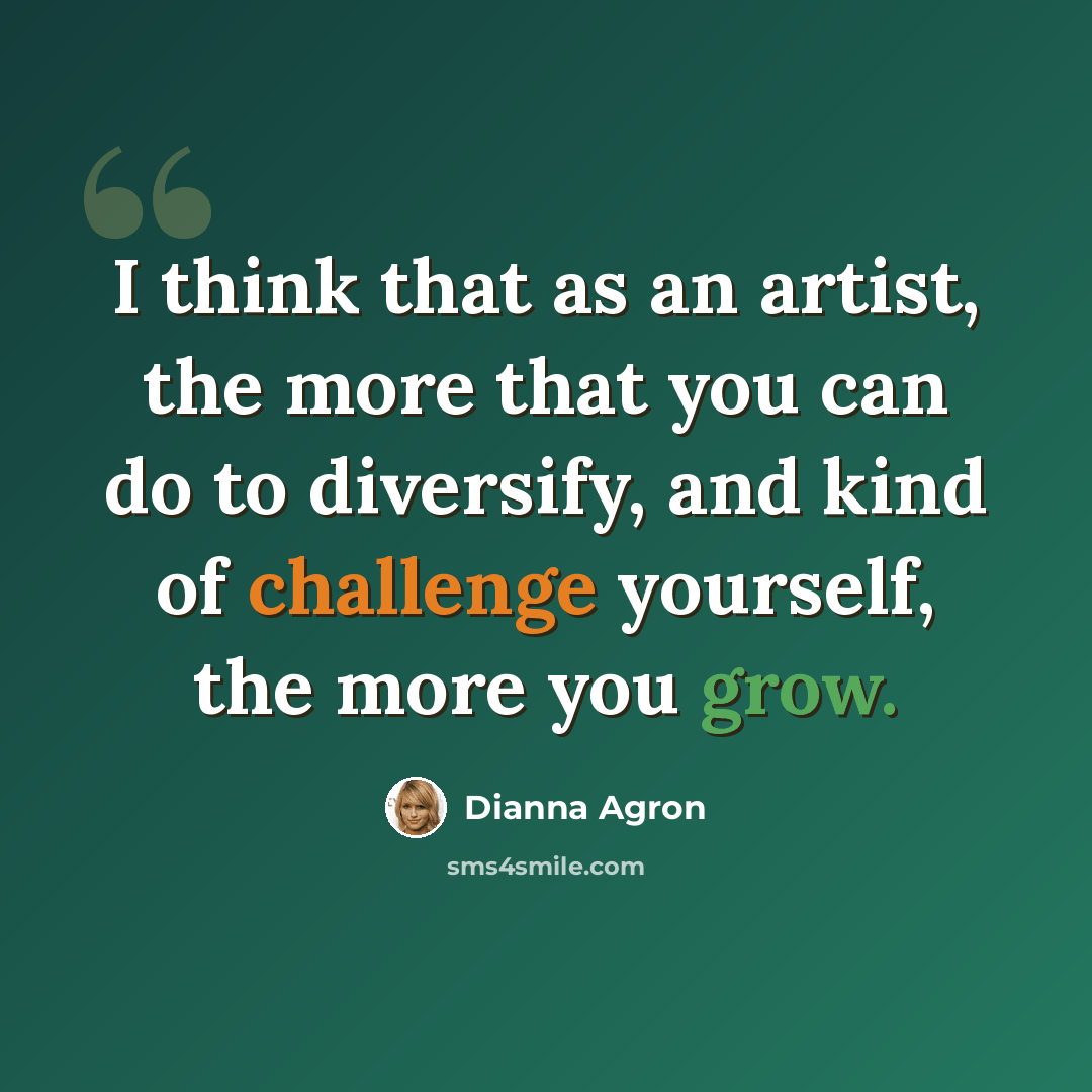 “I think that as an artist, the more that you can do to diversify, and kind of challenge yourself, the more you grow.” quote by Dianna Agron