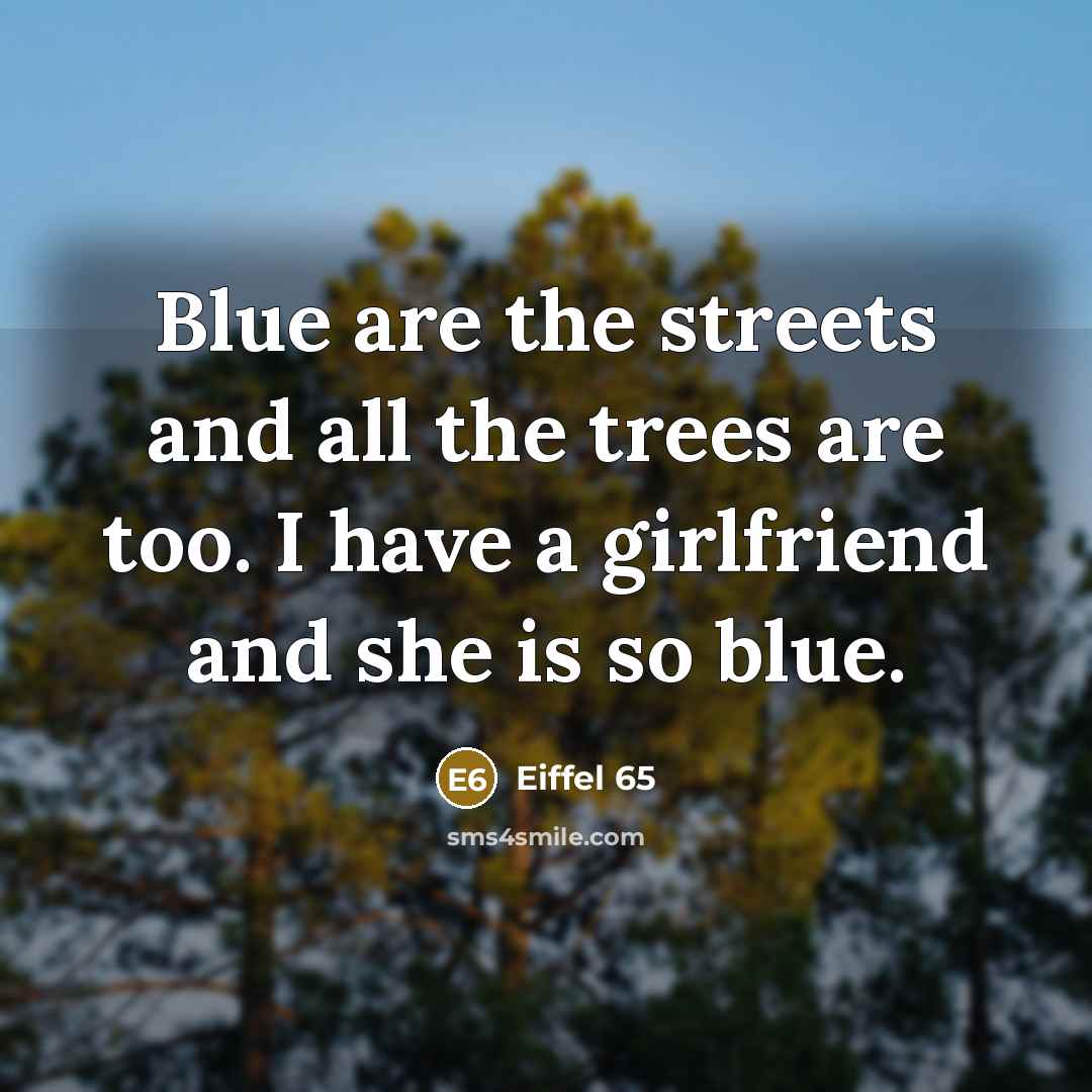 “Blue are the streets and all the trees are too. I have a girlfriend and she is so blue.” quote by Eiffel 65