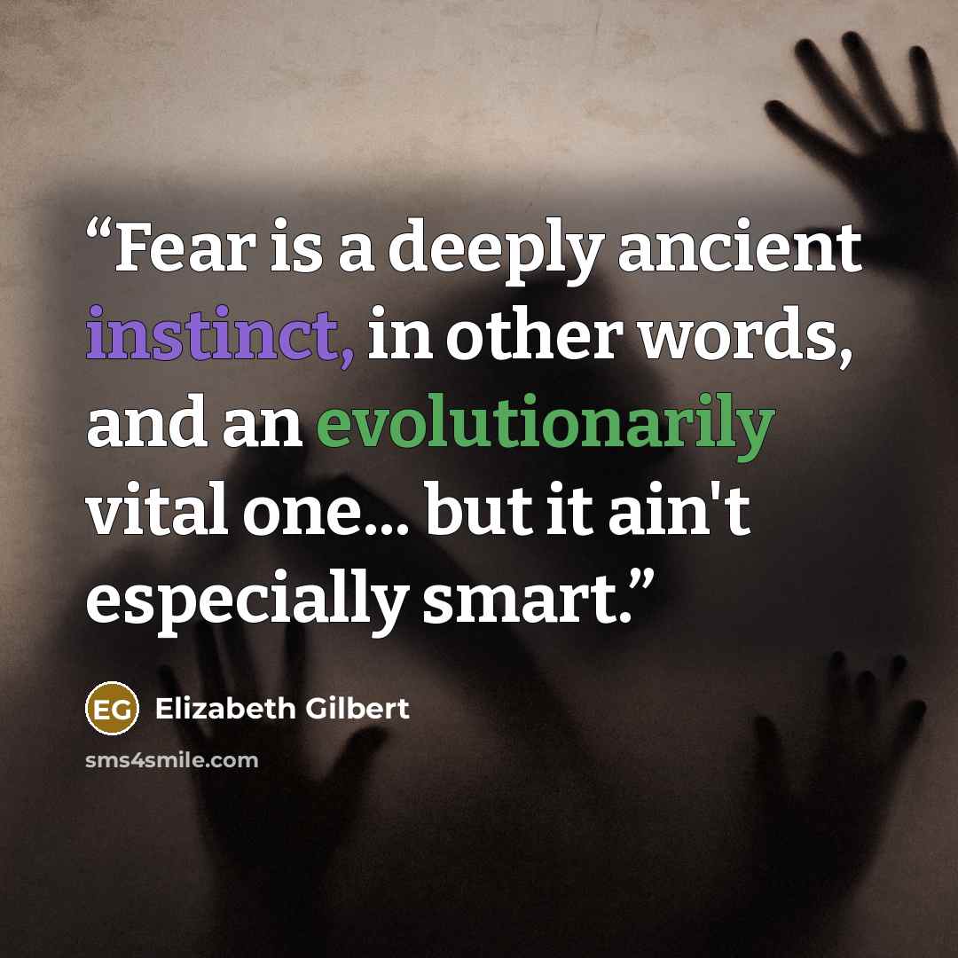 “Fear is a deeply ancient instinct, in other words, and an evolutionarily vital one... but it ain't especially smart.” quote by Elizabeth Gilbert