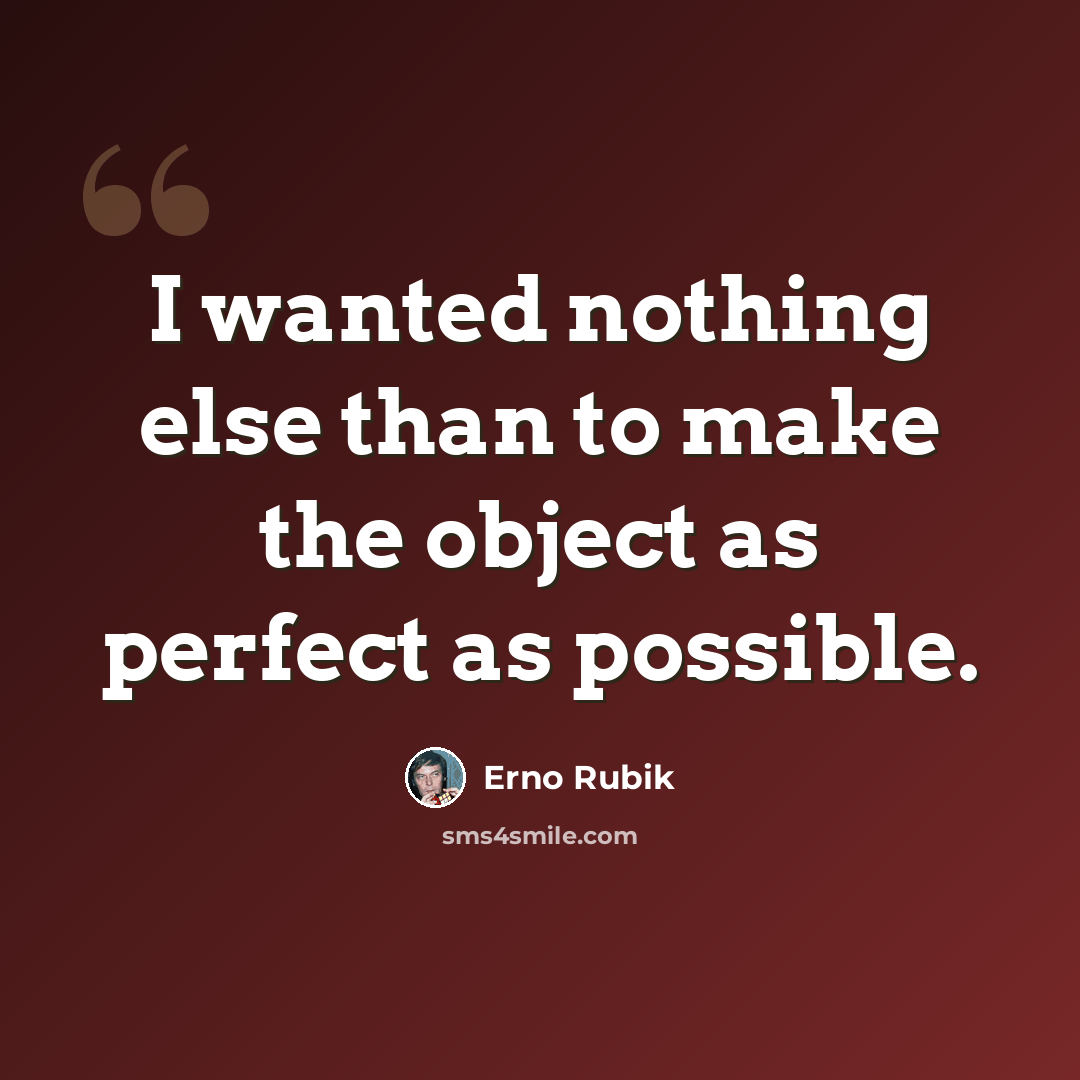 “I wanted nothing else than to make the object as perfect as possible.” quote by Erno Rubik