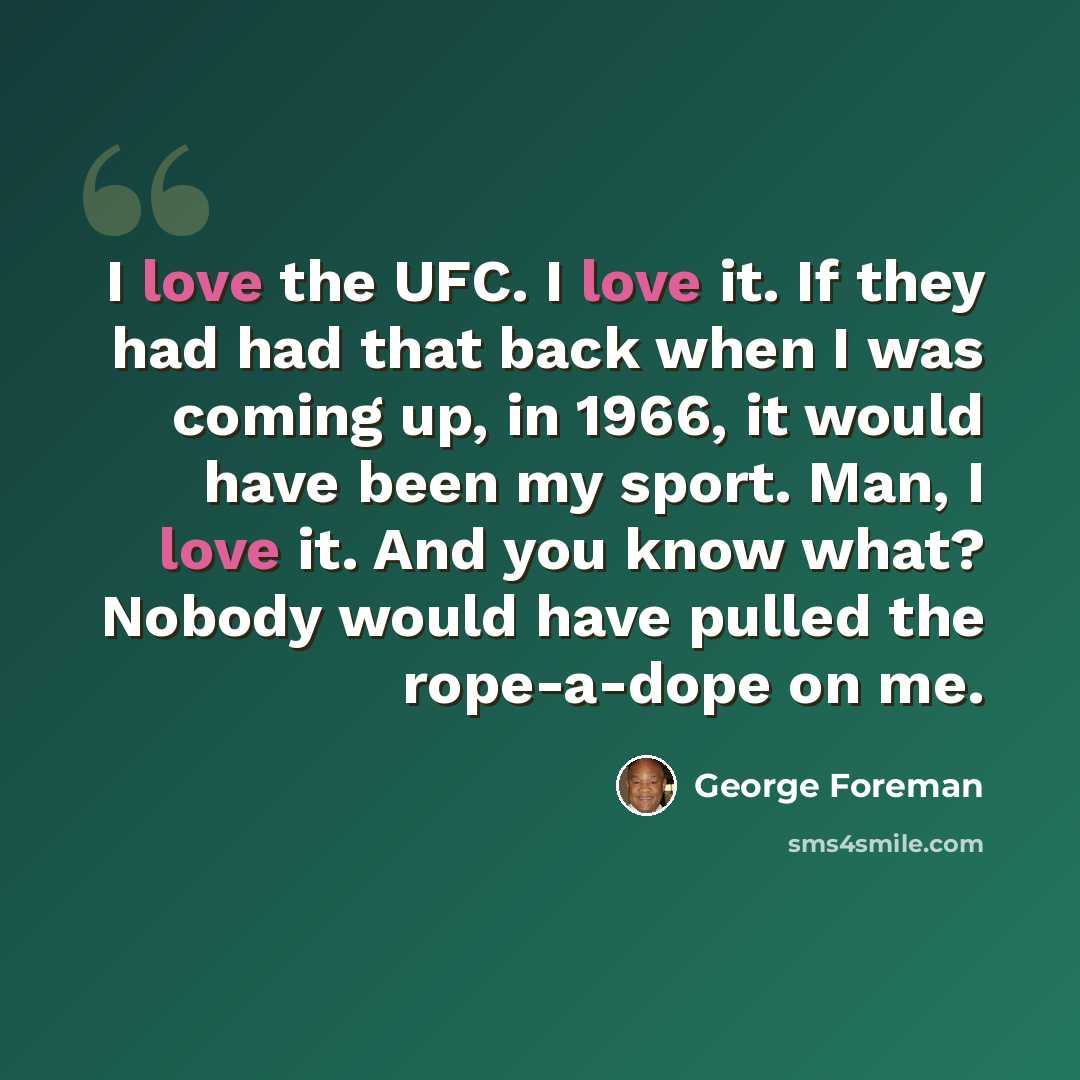 “I love the UFC. I love it. If they had had that back when I was coming up, in 1966, it would have been my sport. Man, I love it. And you know what? Nobody would have pulled the rope-a-dope on me.” quote by George Foreman