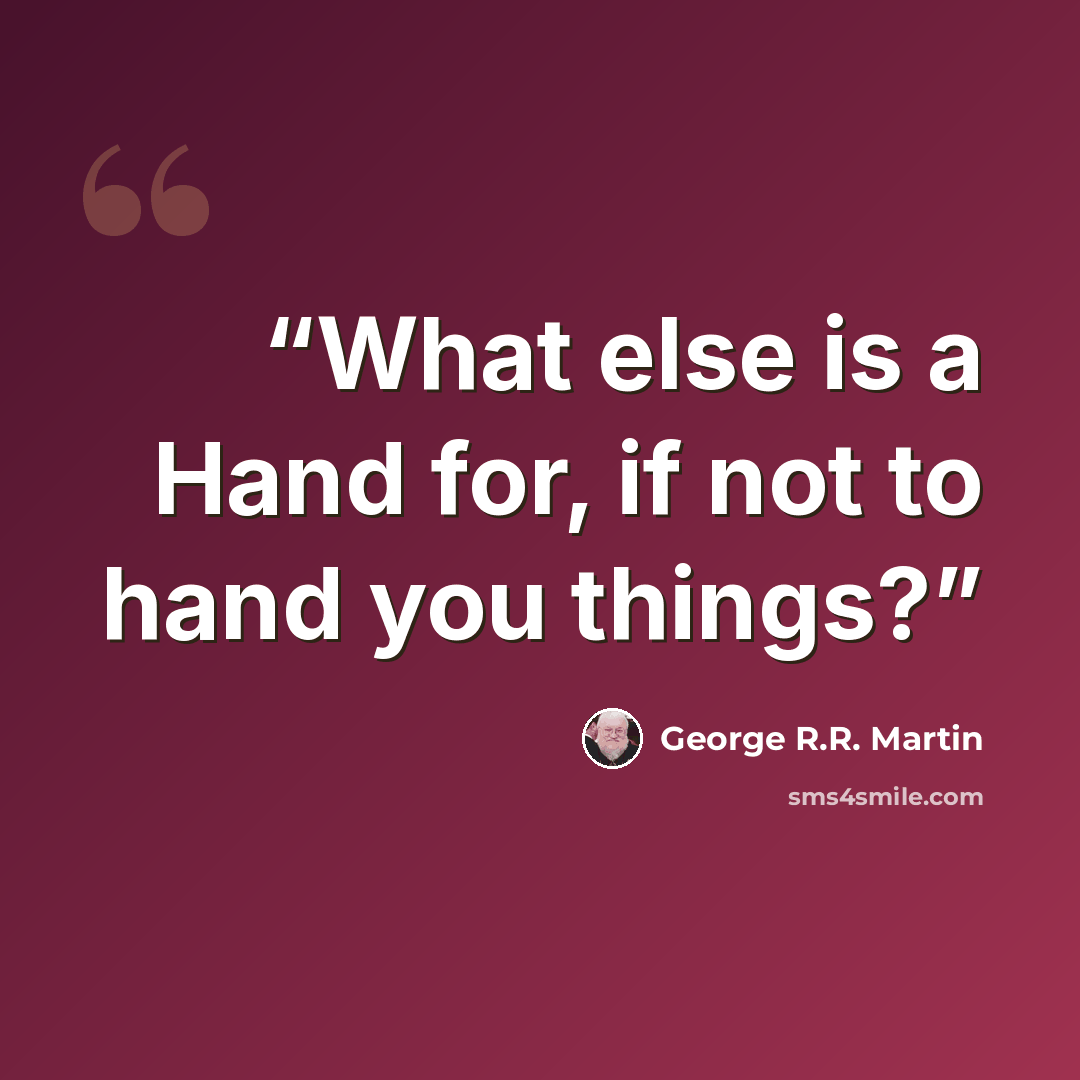 “What else is a Hand for, if not to hand you things?” quote by George R.R. Martin