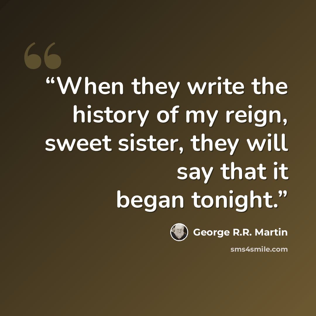 “When they write the history of my reign, sweet sister, they will say that it began tonight.” quote by George R.R. Martin