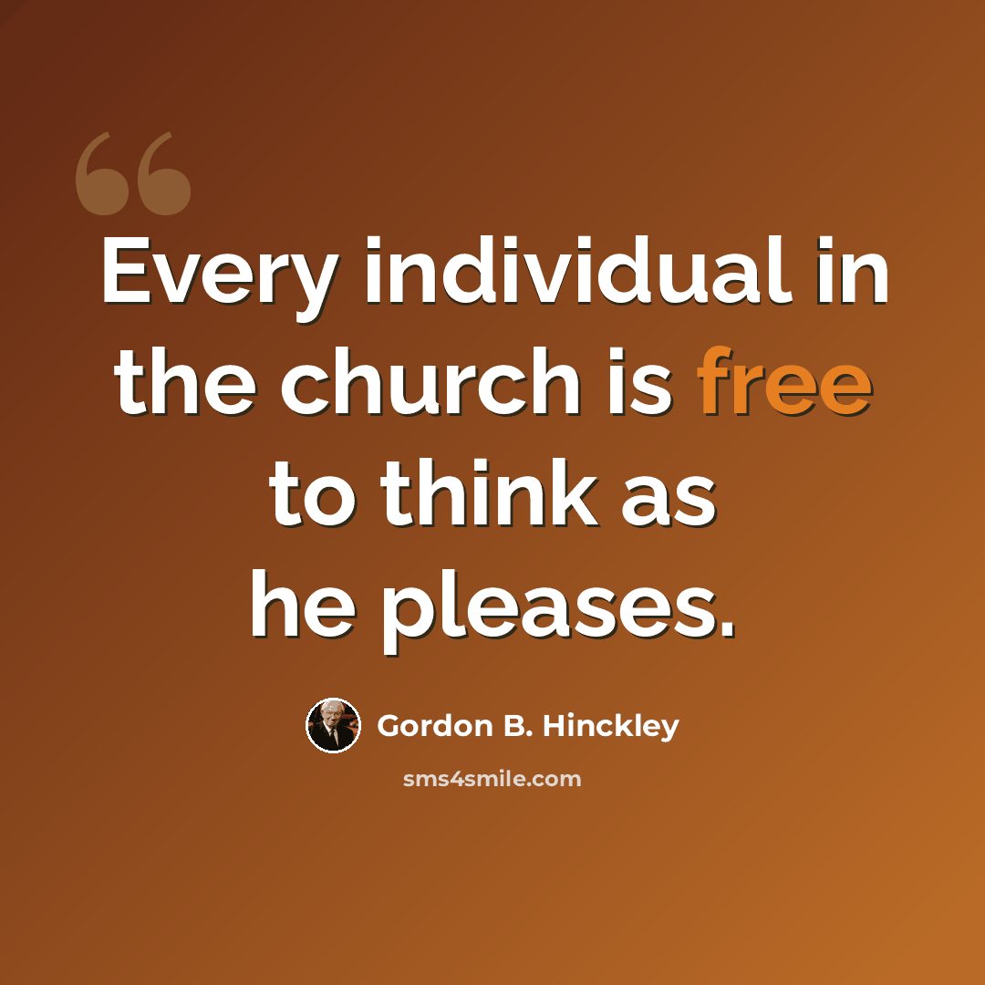 “Every individual in the church is free to think as he pleases.” quote by Gordon B. Hinckley