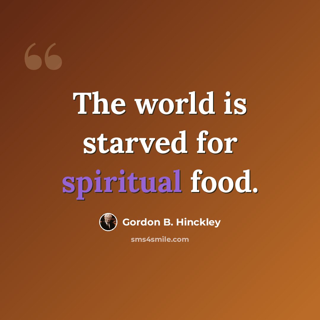 “The world is starved for spiritual food.” quote by Gordon B. Hinckley