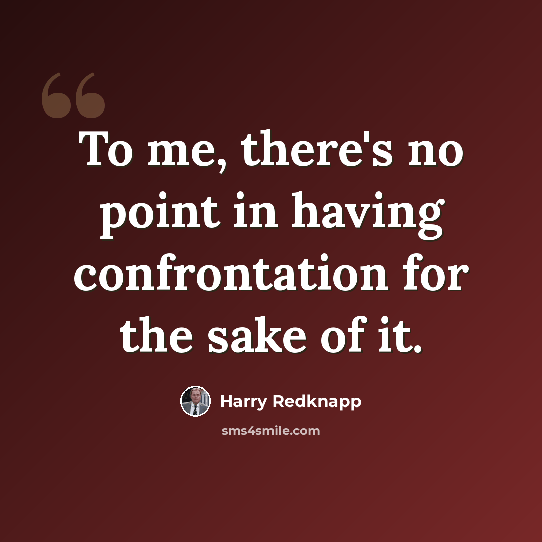 “To me, there's no point in having confrontation for the sake of it.” quote by Harry Redknapp