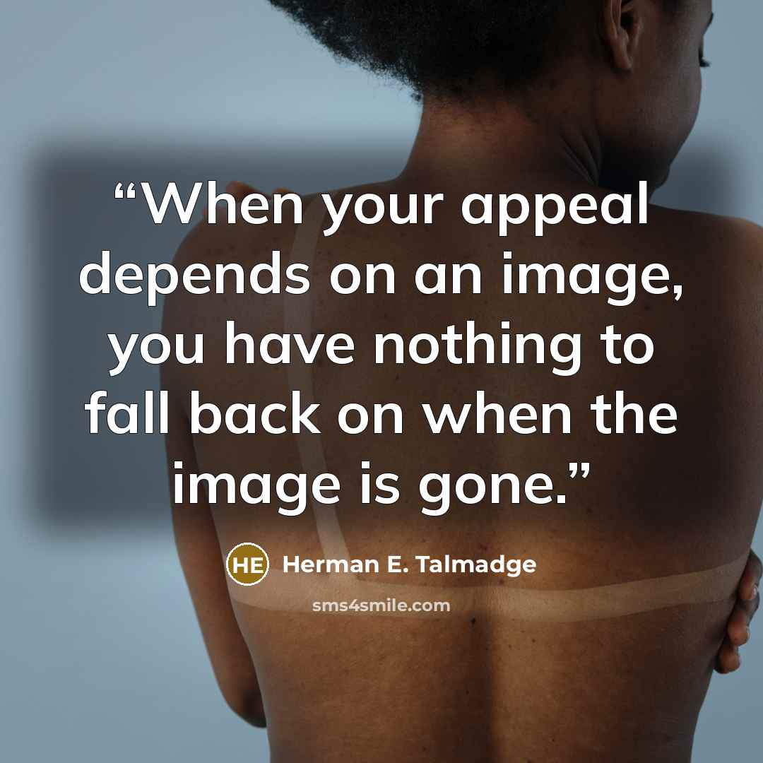 “When your appeal depends on an image, you have nothing to fall back on when the image is gone.” quote by Herman E. Talmadge