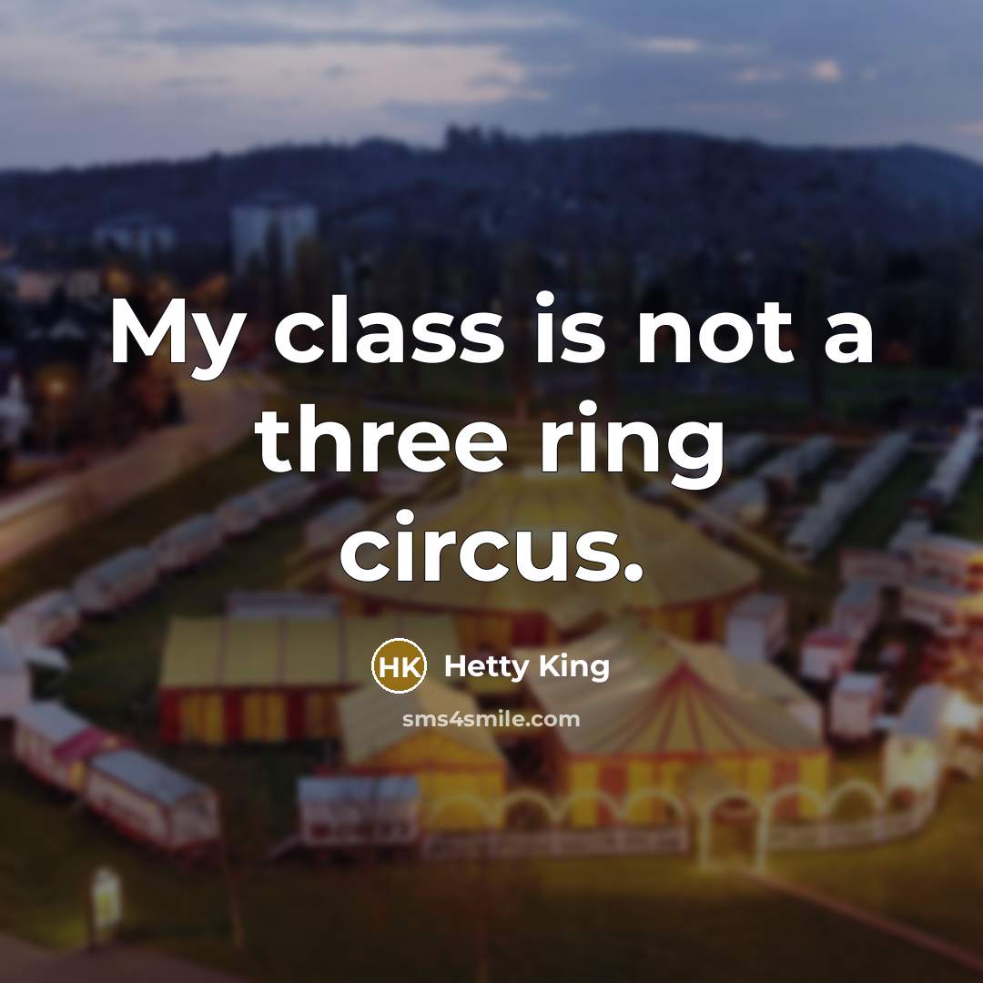 “My class is not a three ring circus.” quote by Hetty King