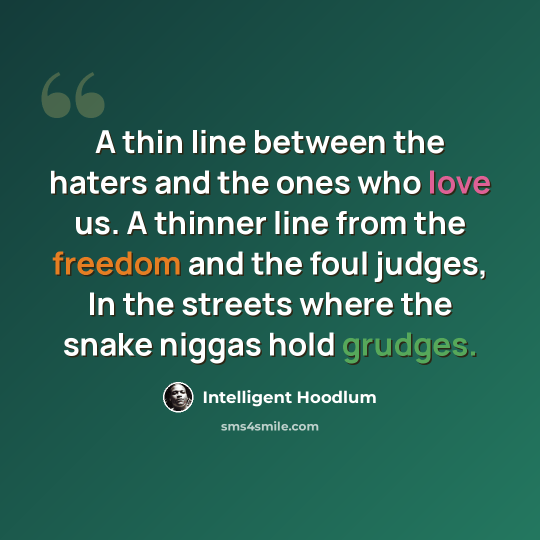 “A thin line between the haters and the ones who love us. A thinner line from the freedom and the foul judges, In the streets where the snake niggas hold grudges.” quote by Intelligent Hoodlum