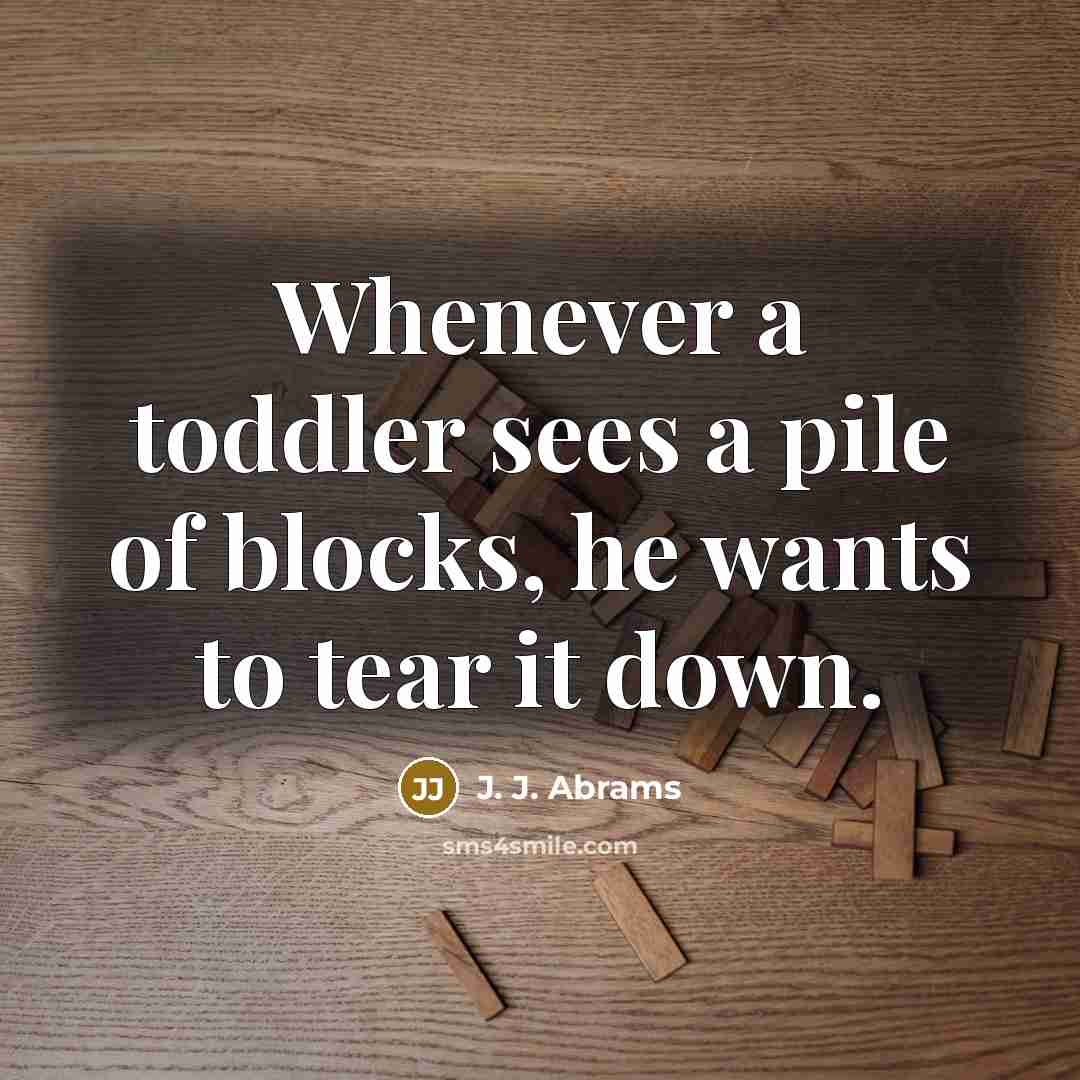 “Whenever a toddler sees a pile of blocks, he wants to tear it down.” quote by J. J. Abrams