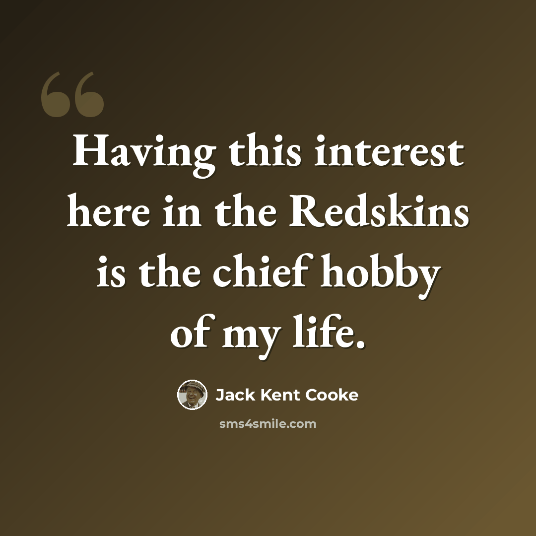“Having this interest here in the Redskins is the chief hobby of my life.” quote by Jack Kent Cooke