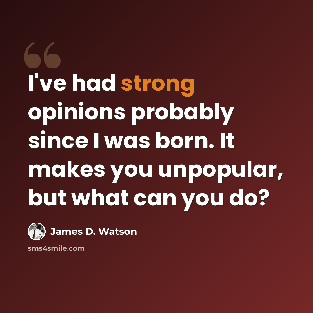 “I've had strong opinions probably since I was born. It makes you unpopular, but what can you do?” quote by James D. Watson
