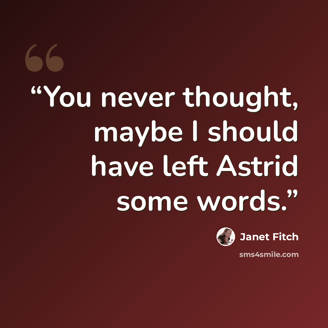 “You never thought, maybe I should have left Astrid some words.” quote by Janet Fitch