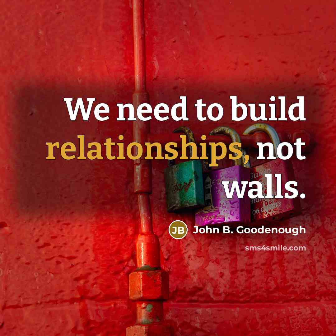 “We need to build relationships, not walls.” quote by John B. Goodenough