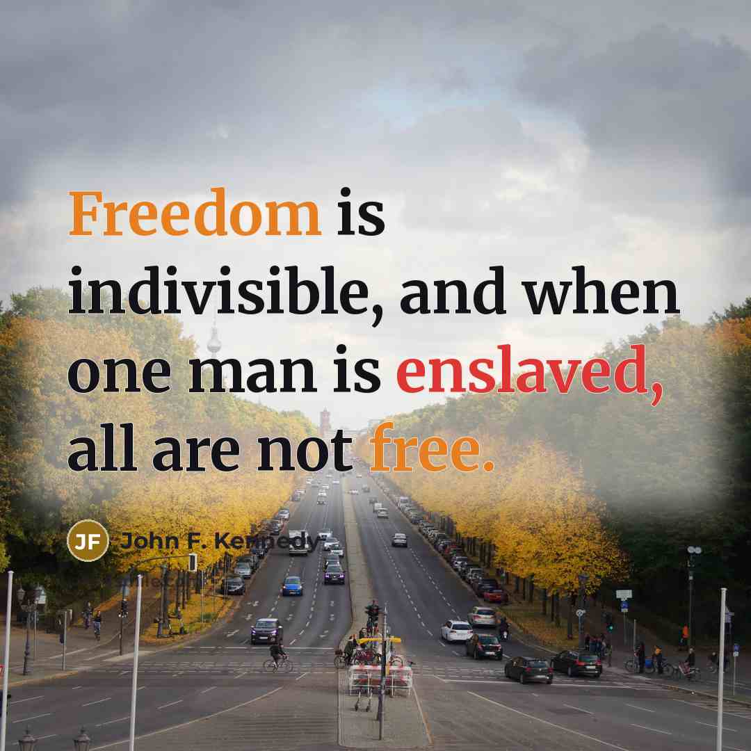 “Freedom is indivisible, and when one man is enslaved, all are not free.” quote by John F. Kennedy