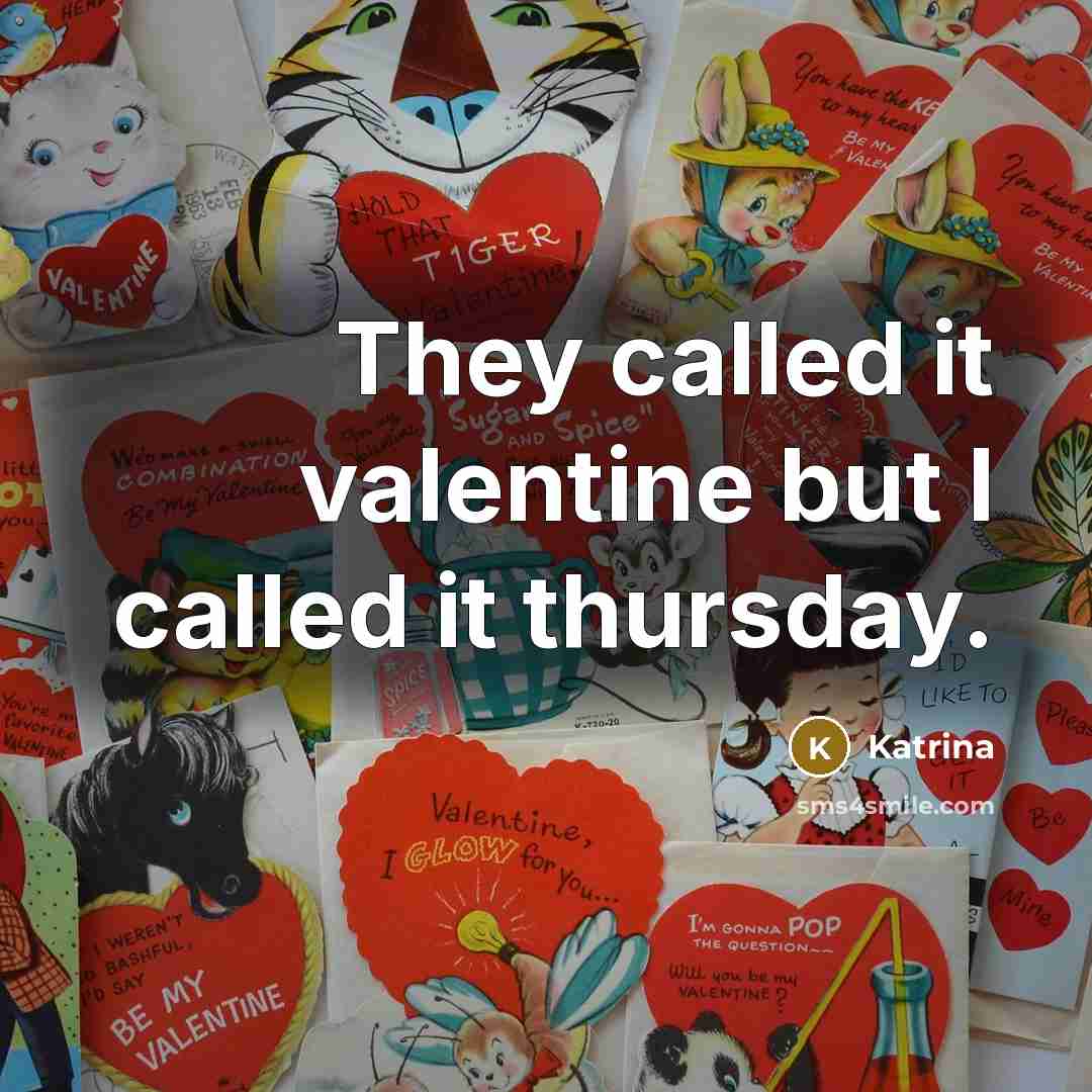 “They called it valentine but I called it thursday.” quote by Katrina