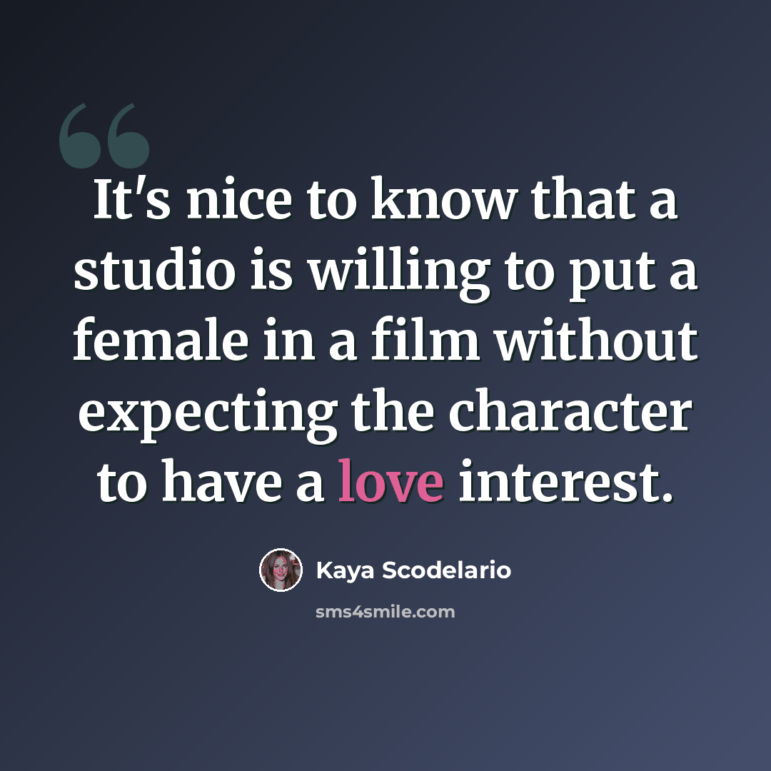 “It's nice to know that a studio is willing to put a female in a film without expecting the character to have a love interest.” quote by Kaya Scodelario