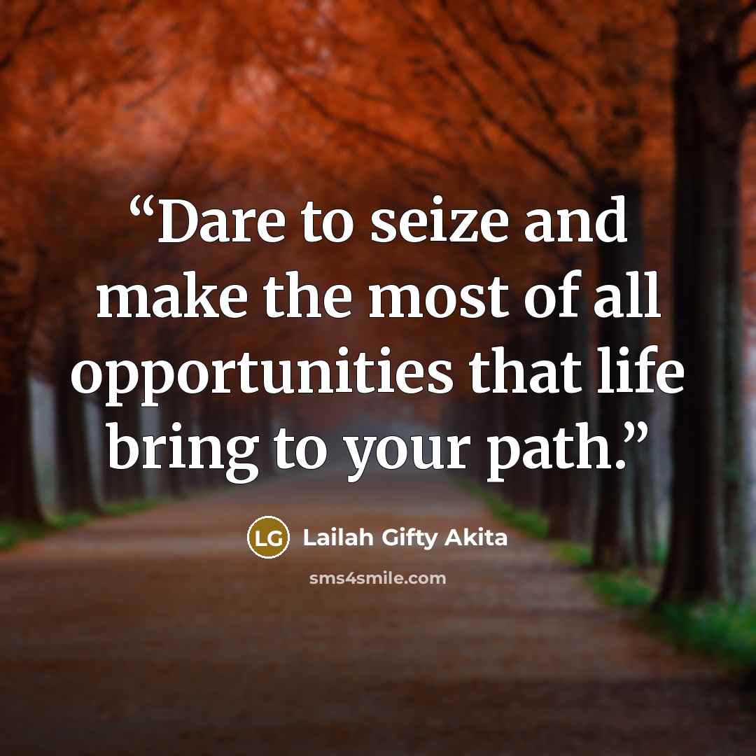 “Dare to seize and make the most of all opportunities that life bring to your path.” quote by Lailah Gifty Akita