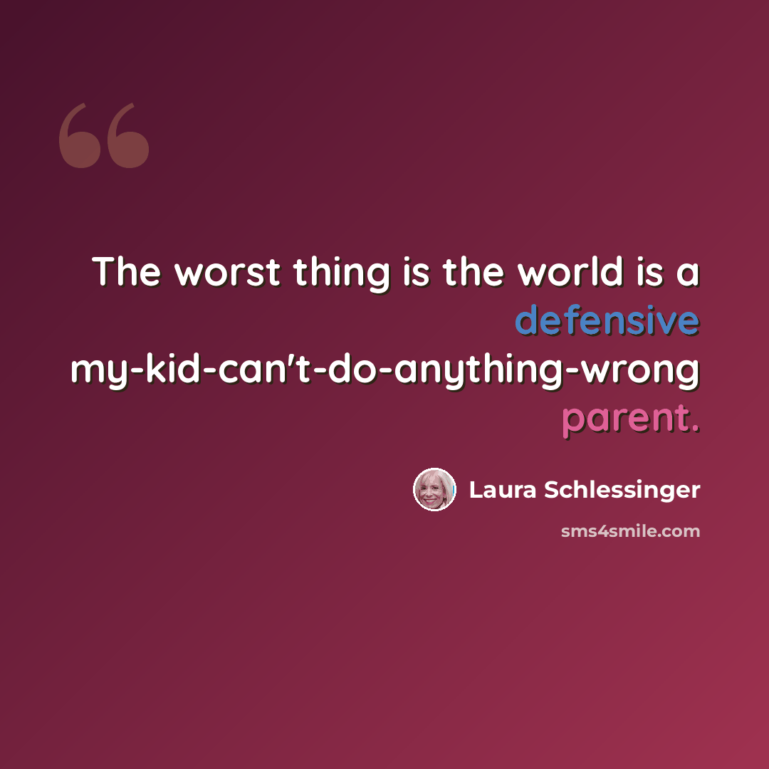 “The worst thing is the world is a defensive my-kid-can't-do-anything-wrong parent.” quote by Laura Schlessinger
