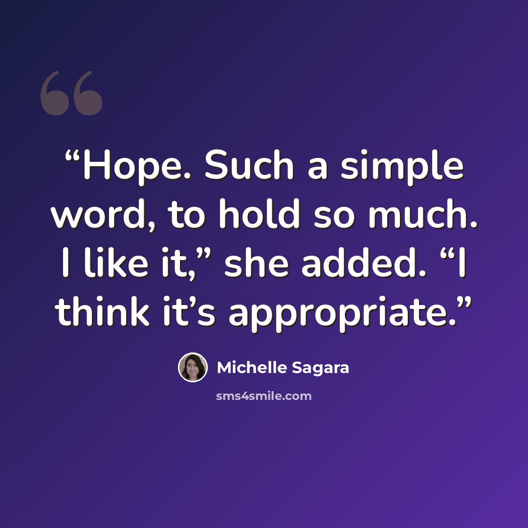 “Hope. Such a simple word, to hold so much. I like it,” she added. “I think it’s appropriate.” quote by Michelle Sagara
