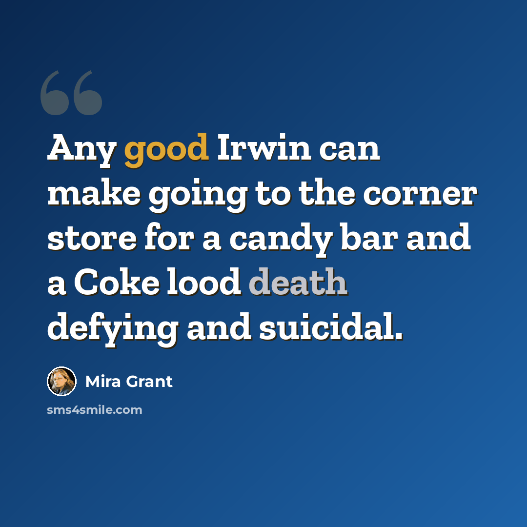“Any good Irwin can make going to the corner store for a candy bar and a Coke lood death defying and suicidal.” quote by Mira Grant