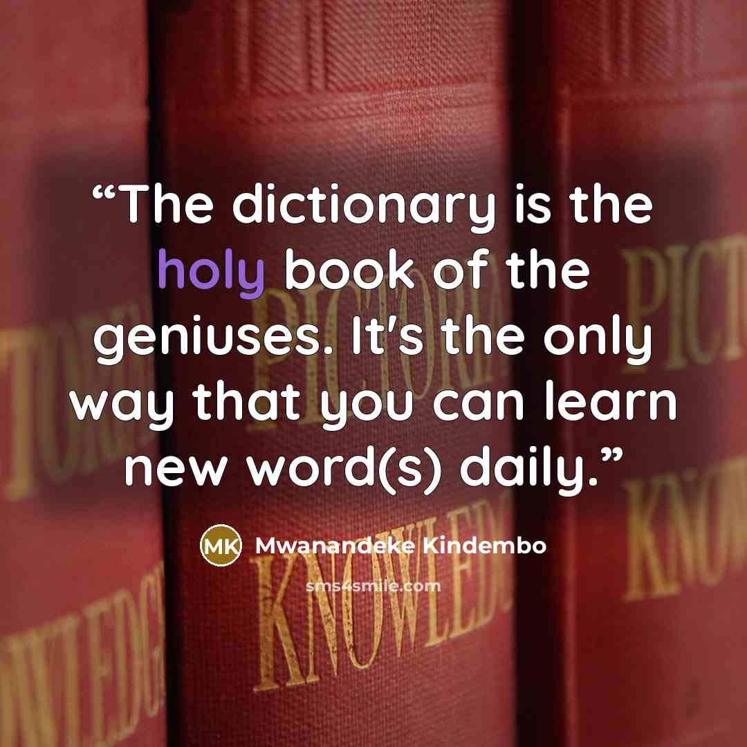 “The dictionary is the holy book of the geniuses. It's the only way that you can learn new word(s) daily.” quote by Mwanandeke Kindembo