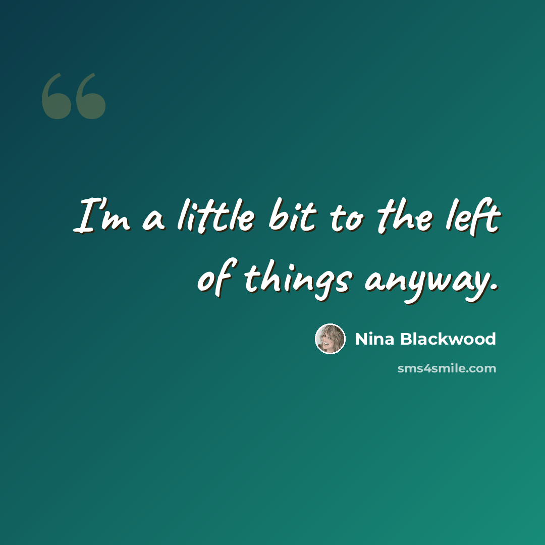 “I'm a little bit to the left of things anyway.” quote by Nina Blackwood