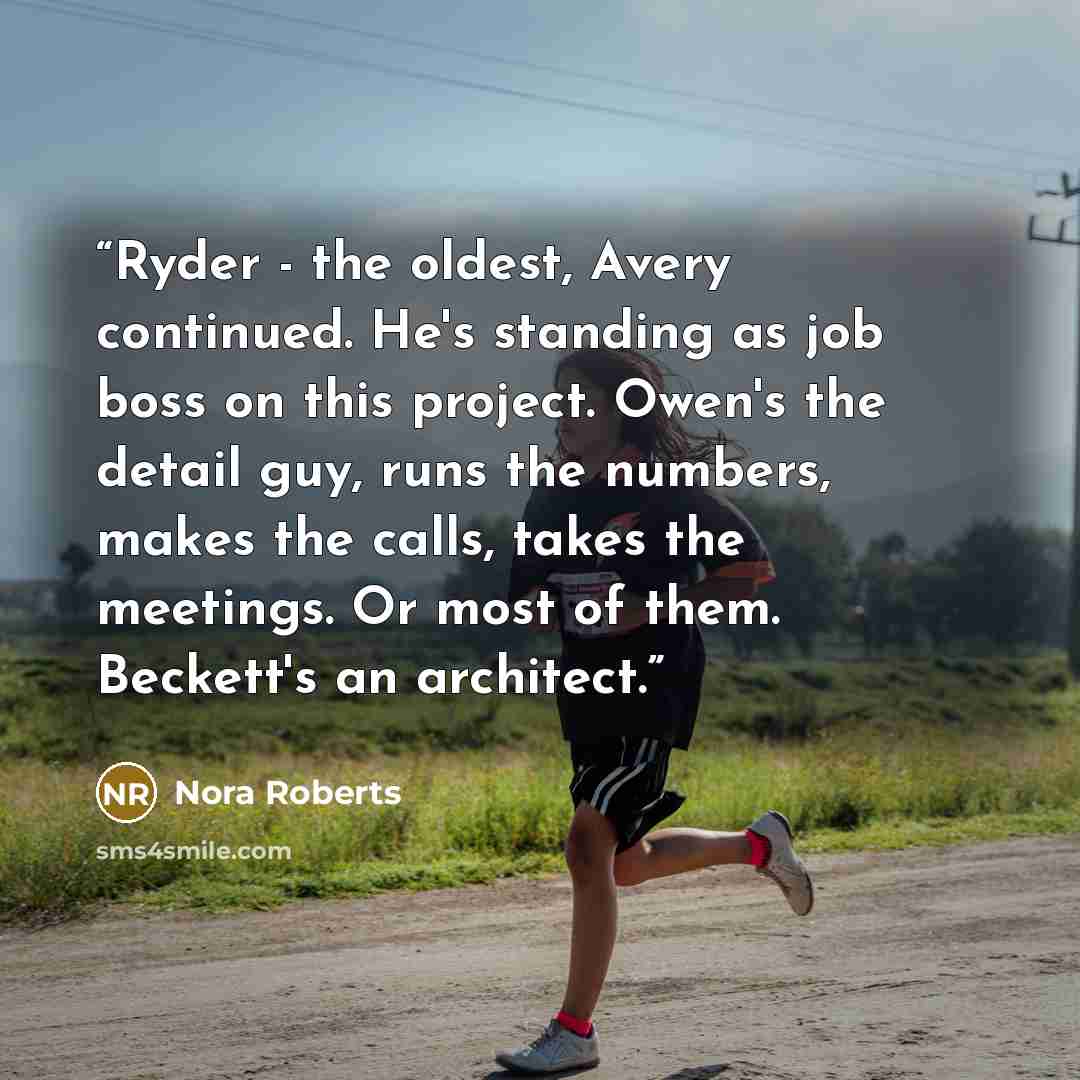 “Ryder - the oldest, Avery continued. He's standing as job boss on this project. Owen's the detail guy, runs the numbers, makes the calls, takes the meetings. Or most of them. Beckett's an architect.” quote by Nora Roberts