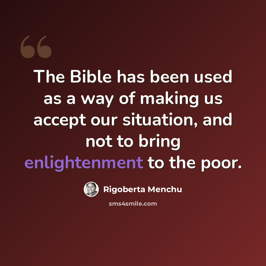“The Bible has been used as a way of making us accept our situation, and not to bring enlightenment to the poor.” quote by Rigoberta Menchu