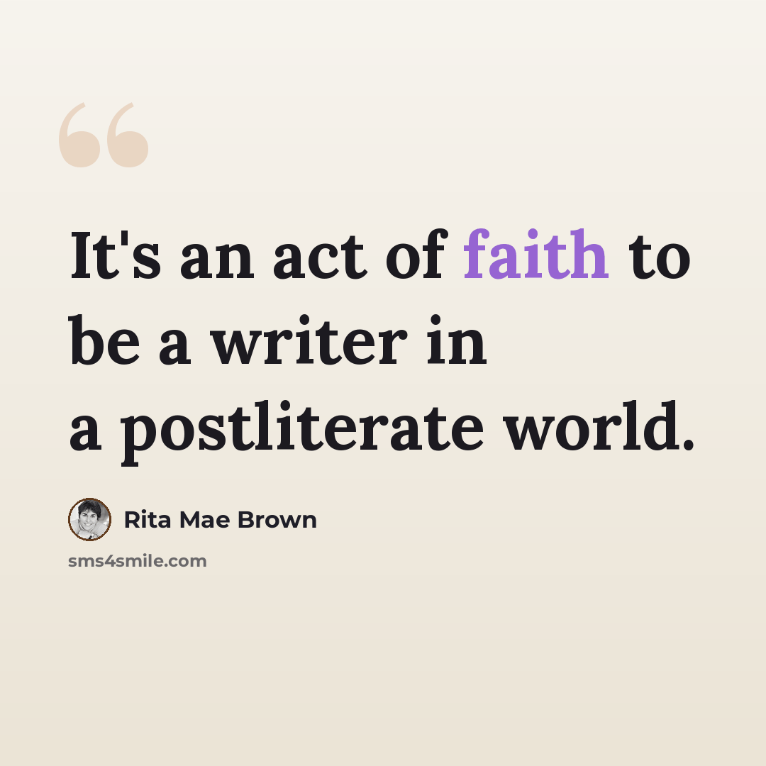 “It's an act of faith to be a writer in a postliterate world.” quote by Rita Mae Brown