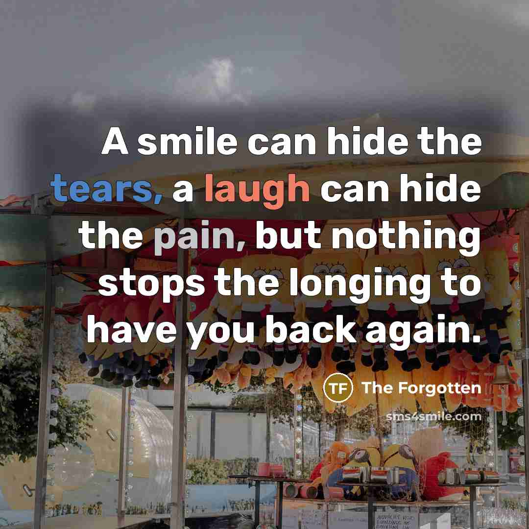 “A smile can hide the tears, a laugh can hide the pain, but nothing stops the longing to have you back again.” quote by The Forgotten