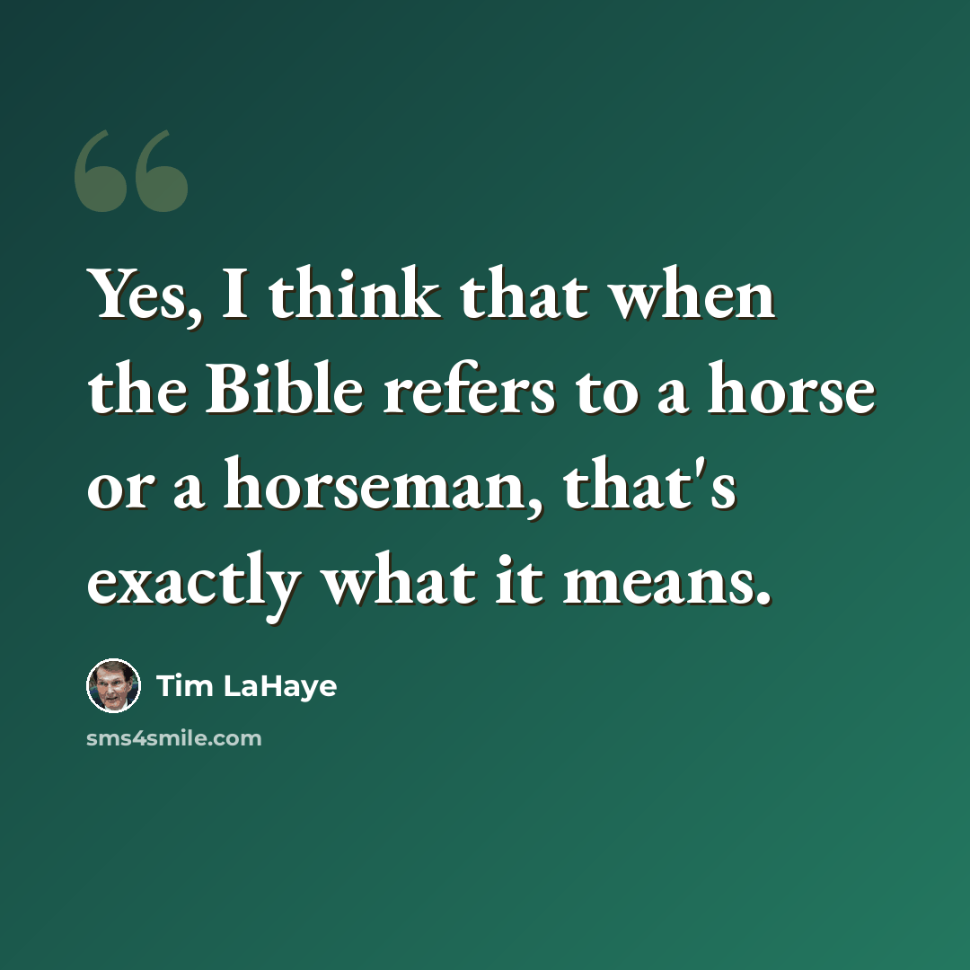 “Yes, I think that when the Bible refers to a horse or a horseman, that's exactly what it means.” quote by Tim LaHaye