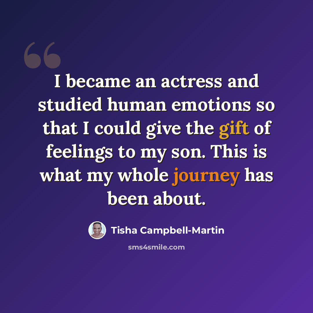 “I became an actress and studied human emotions so that I could give the gift of feelings to my son. This is what my whole journey has been about.” quote by Tisha Campbell-Martin