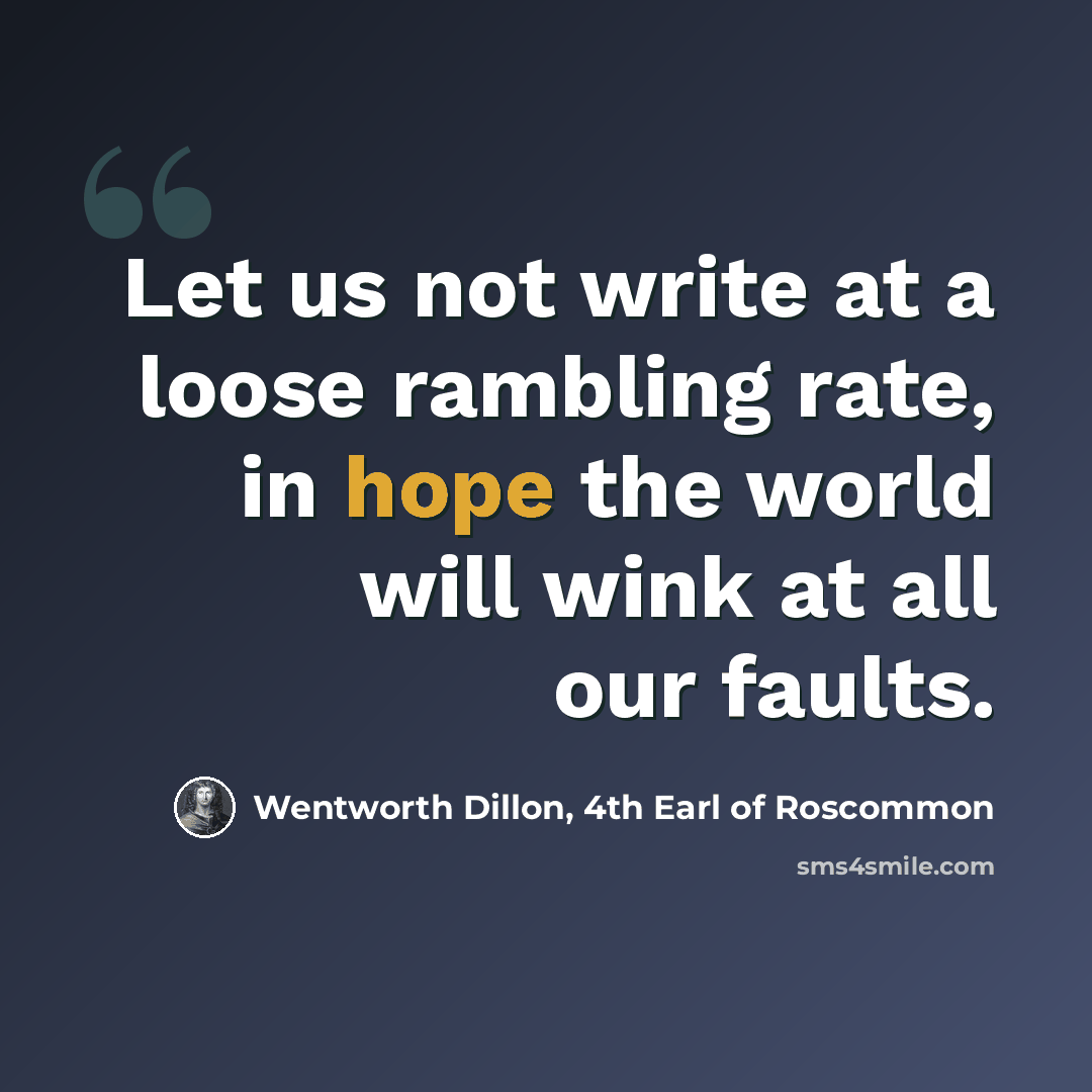“Let us not write at a loose rambling rate, in hope the world will wink at all our faults.” quote by Wentworth Dillon, 4th Earl of Roscommon
