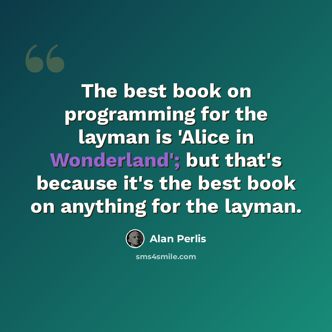 “The best book on programming for the layman is 'Alice in Wonderland'; but that's because it's the best book on anything for the layman.” quote by Alan Perlis