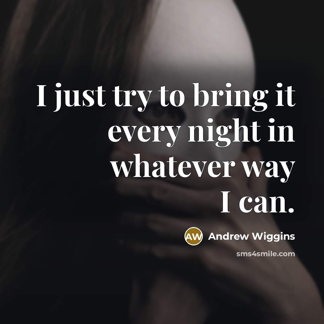 “I just try to bring it every night in whatever way I can.” quote by Andrew Wiggins