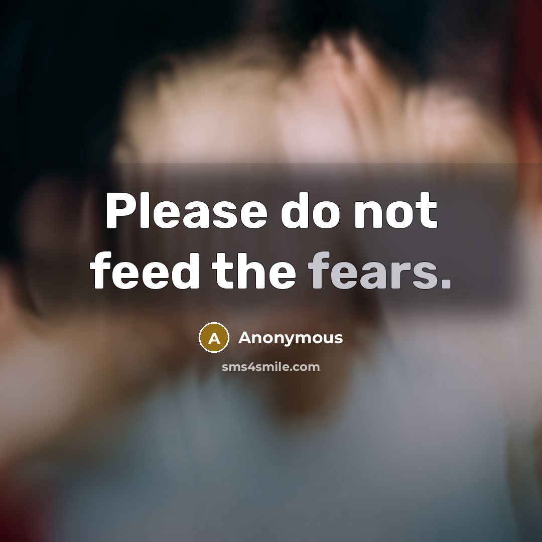 “Please do not feed the fears.” quote by Anonymous