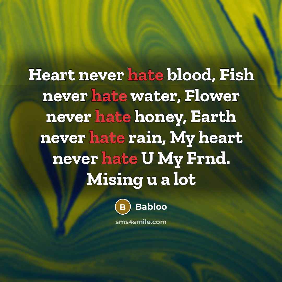 “Heart never hate blood, Fish never hate water, Flower never hate honey, Earth never hate rain, My heart never hate U My Frnd. Mising u a lot” quote by Babloo