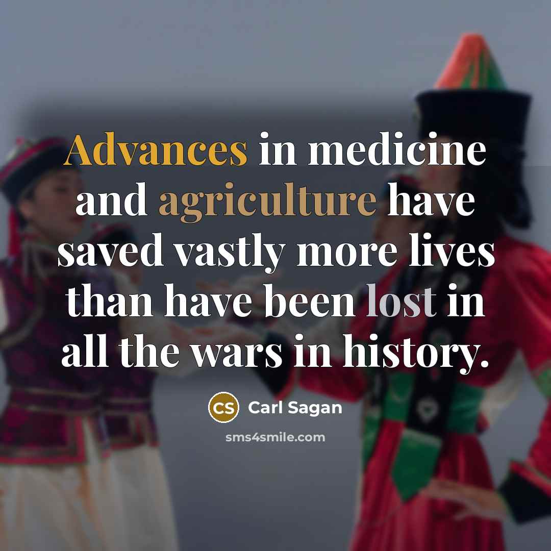 “Advances in medicine and agriculture have saved vastly more lives than have been lost in all the wars in history.” quote by Carl Sagan