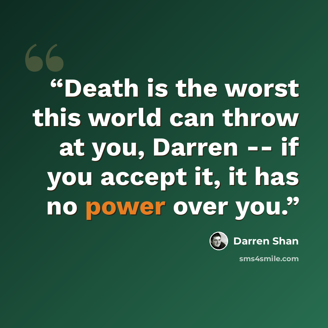 “Death is the worst this world can throw at you, Darren -- if you accept it, it has no power over you.” quote by Darren Shan