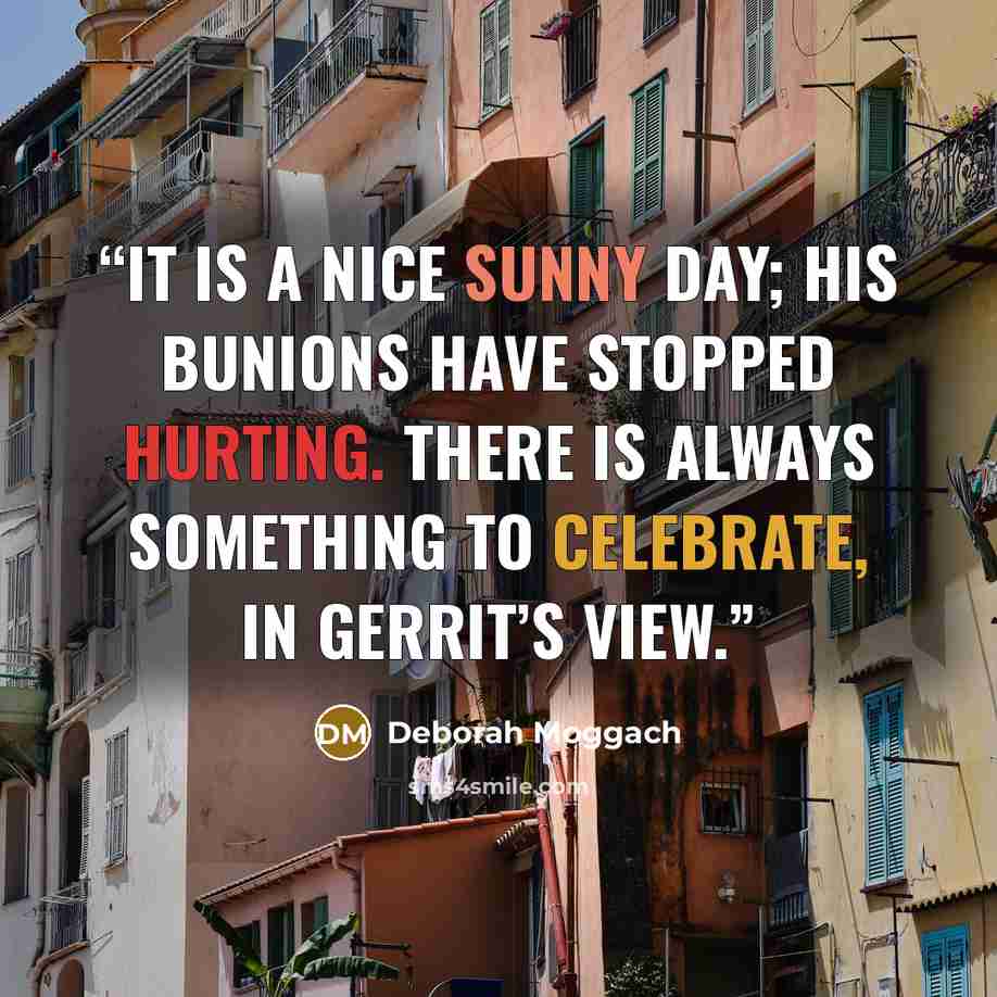 “It is a nice sunny day; his bunions have stopped hurting. There is always something to celebrate, in Gerrit’s view.” quote by Deborah Moggach